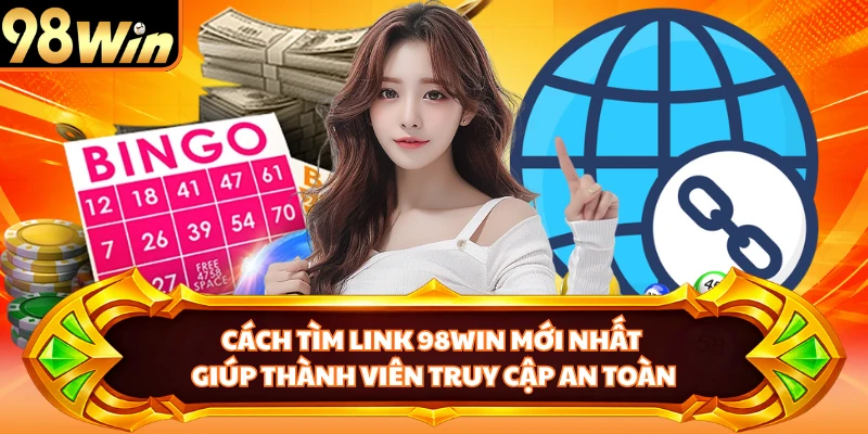 Cách Tìm Link 98WIN Mới Nhất An Toàn Và Nhanh Chóng