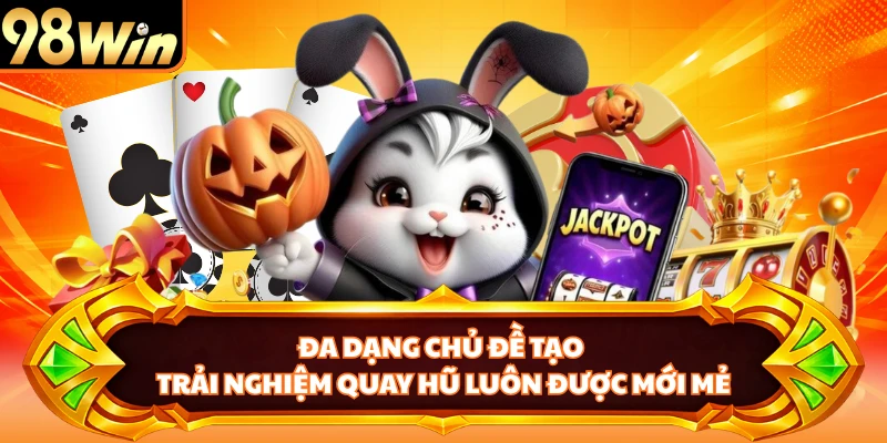 Đa dạng chủ đề tạo trải nghiệm quay hũ luôn được mới mẻ