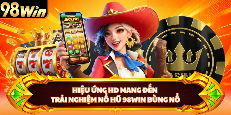 Hiệu ứng HD mang đến trải nghiệm nổ hũ 98WIN bùng nổ