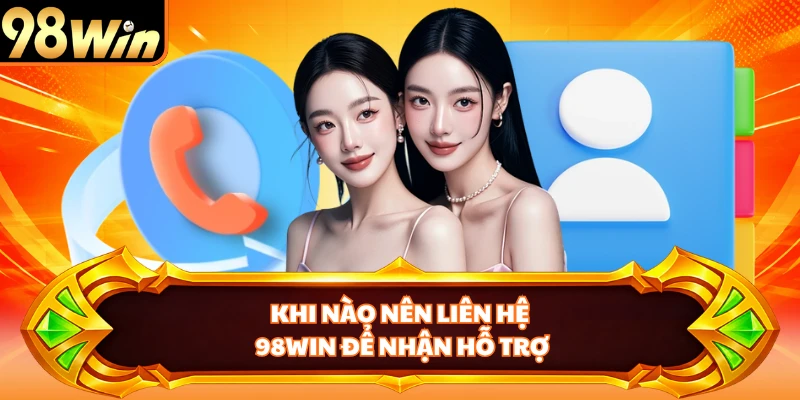 Khi nào nên liên hệ 98WIN để nhận hỗ trợ