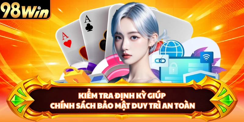 Kiểm tra định kỳ giúp chính sách bảo mật duy trì an toàn