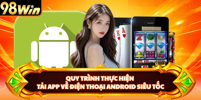 Quy trình thực hiện tải app về điện thoại Android siêu tốc