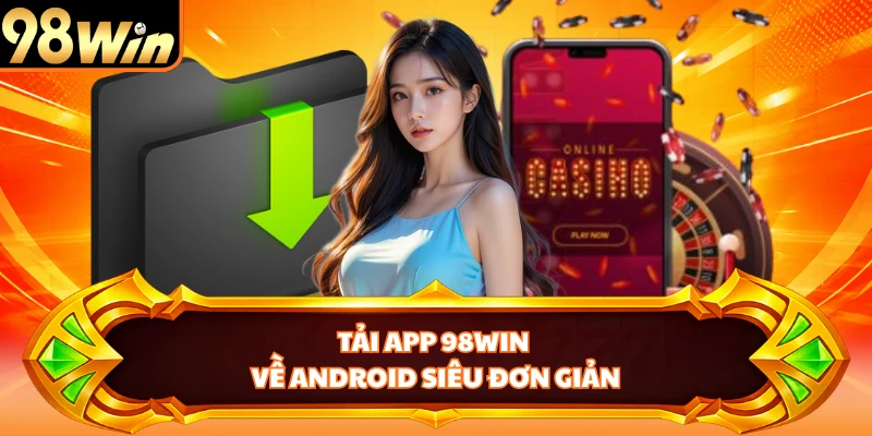 Tải app 98WIN về Android siêu đơn giản